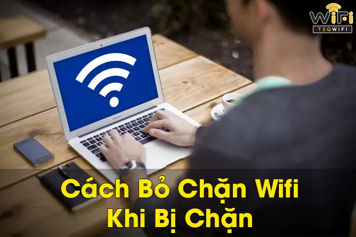 Cách bỏ chặn wifi nhanh chóng dễ thực hiện