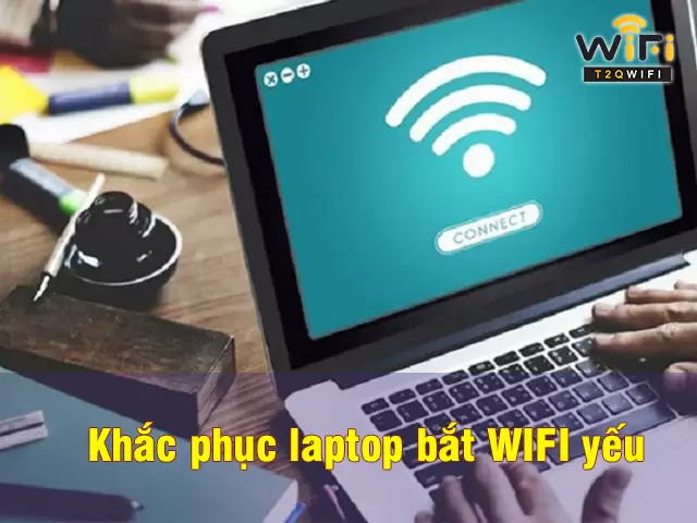 Cách khắc phục lỗi laptop bắt wifi yếu