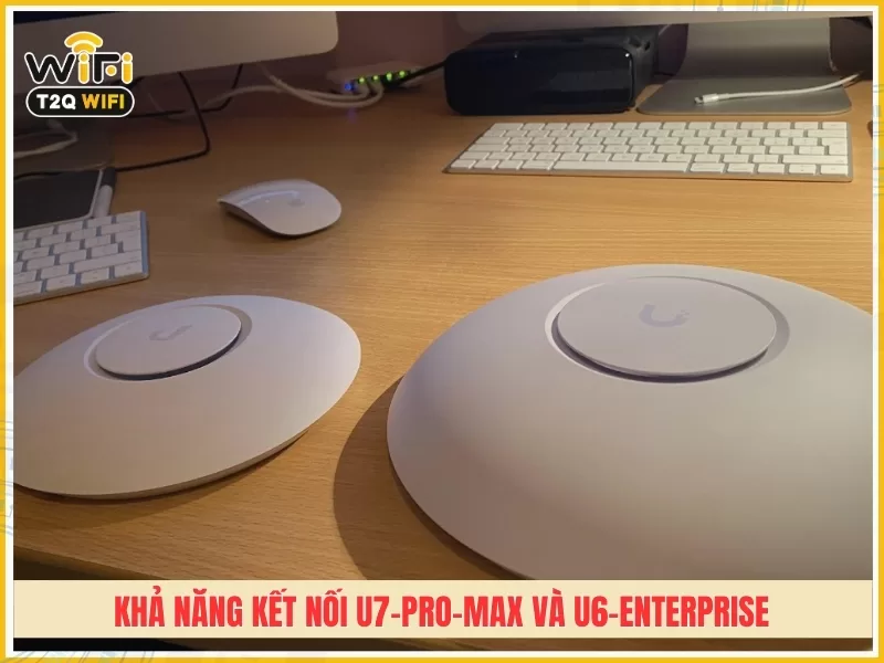 Kha nang ket noi cua U7 Pro Max va U6 Enterprise
