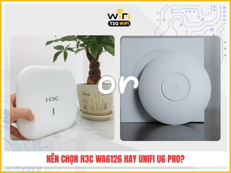 Nen chon thiet bi phat Wifi H3C WA6126 hay UniFi U6 Pro