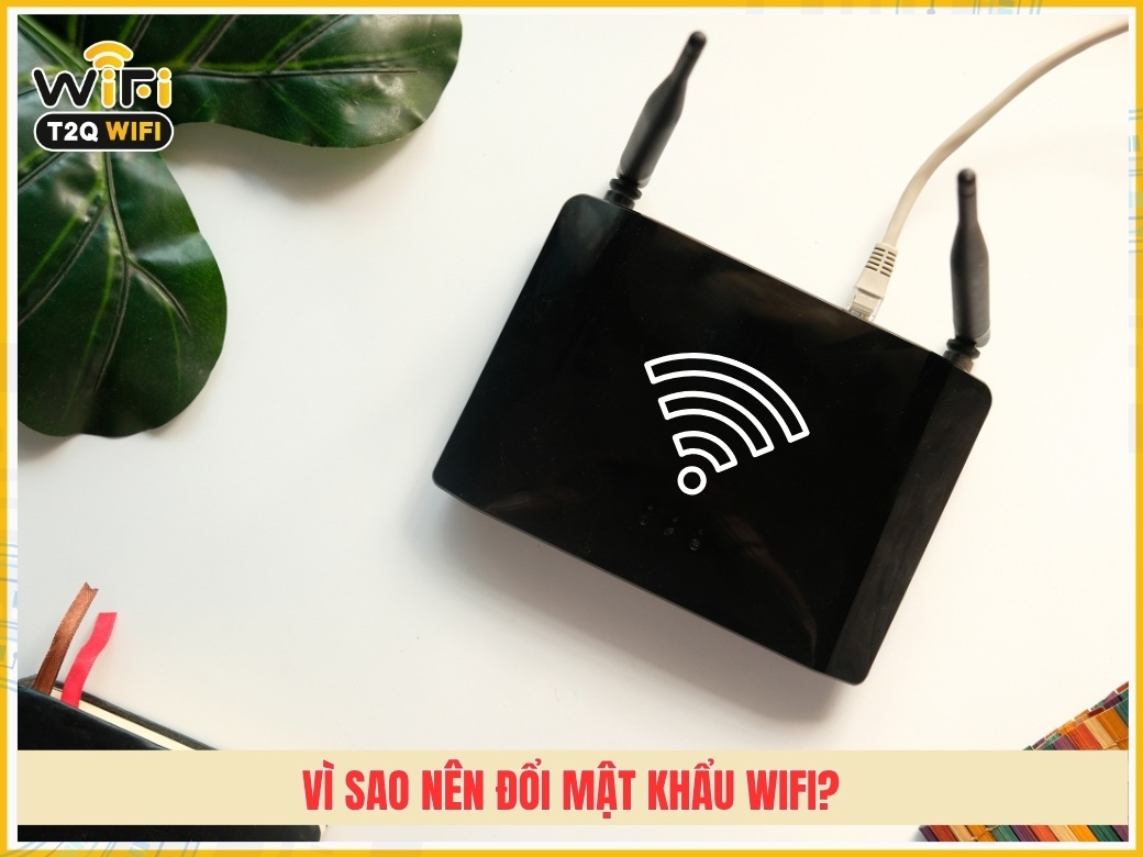 Vì sao nên đổi mật khẩu wifi​?