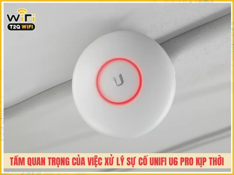 Tầm quan trọng của việc xử lý sự cố UniFi U6 Pro kịp thời