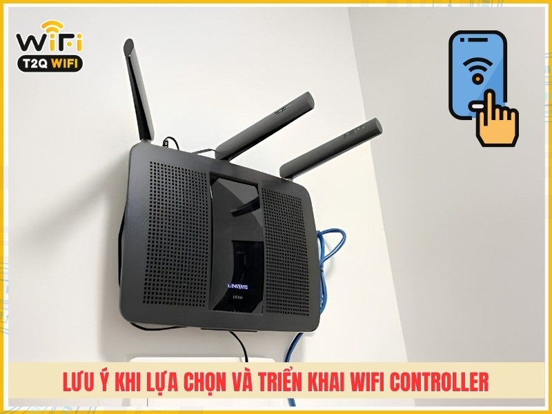 lưu ý khi lựa chọn và triển khai WiFi Controller