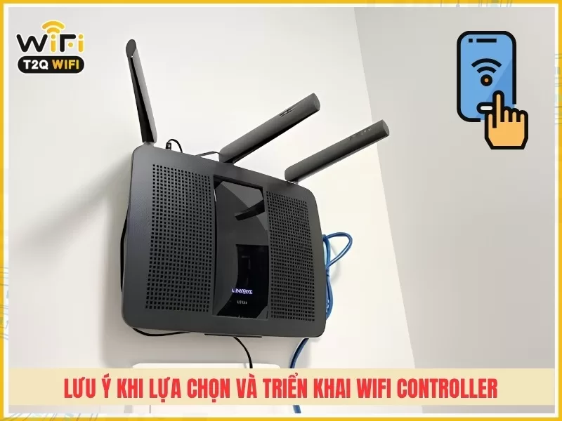 lưu ý khi lựa chọn và triển khai WiFi Controller